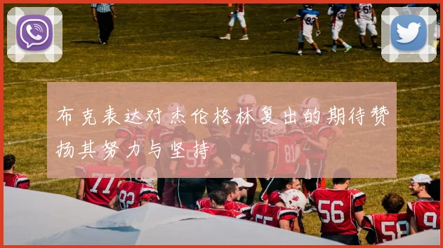 布克表达对杰伦格林复出的期待赞扬其努力与坚持
