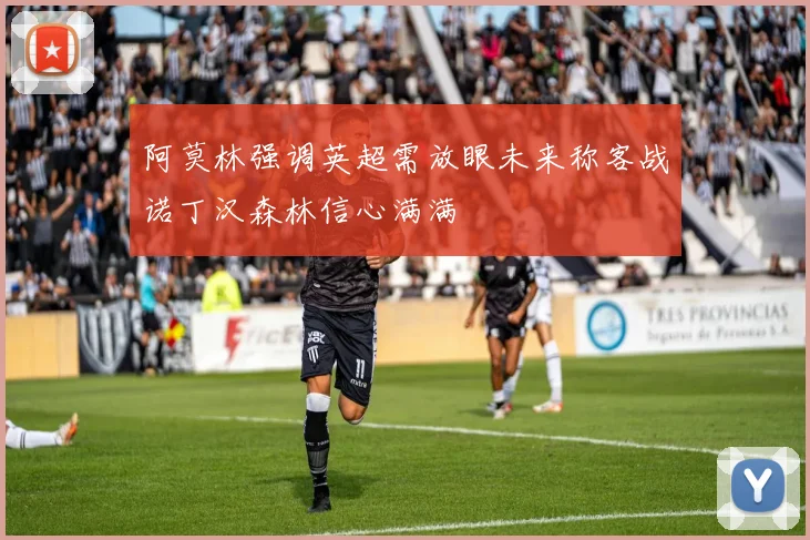 阿莫林强调英超需放眼未来称客战诺丁汉森林信心满满
