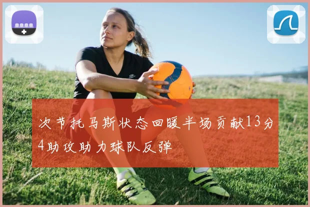 次节托马斯状态回暖半场贡献13分4助攻助力球队反弹