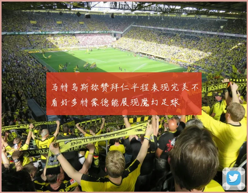 马特乌斯称赞拜仁半程表现完美不看好多特蒙德能展现魔幻足球