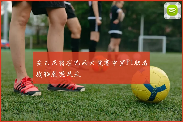 安东尼将在巴西大奖赛中穿F1联名战靴展现风采
