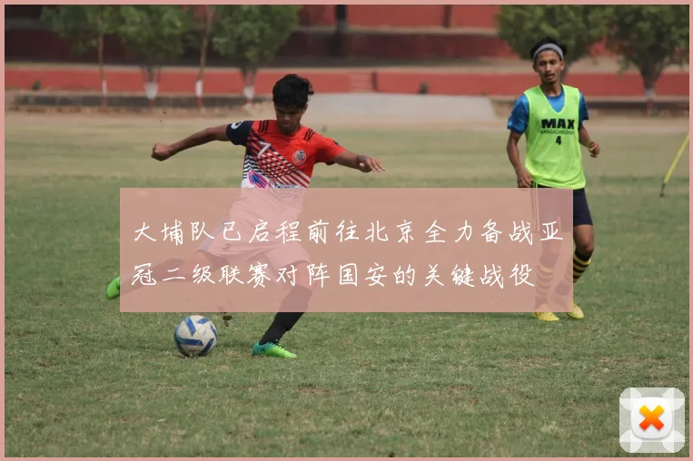 大埔队已启程前往北京全力备战亚冠二级联赛对阵国安的关键战役