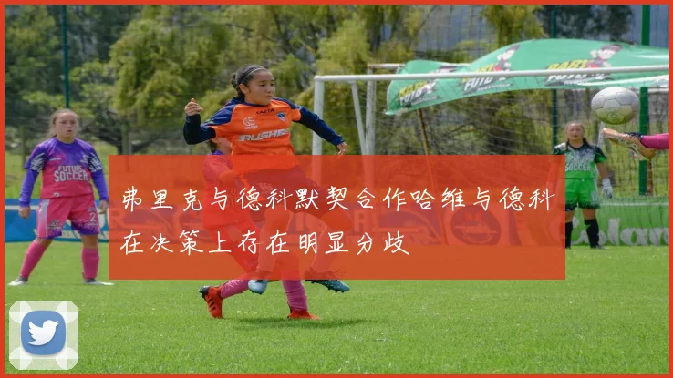 弗里克与德科默契合作哈维与德科在决策上存在明显分歧