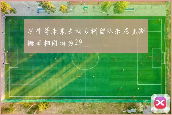 字母哥未来去向分析留队和尼克斯概率相同均为29