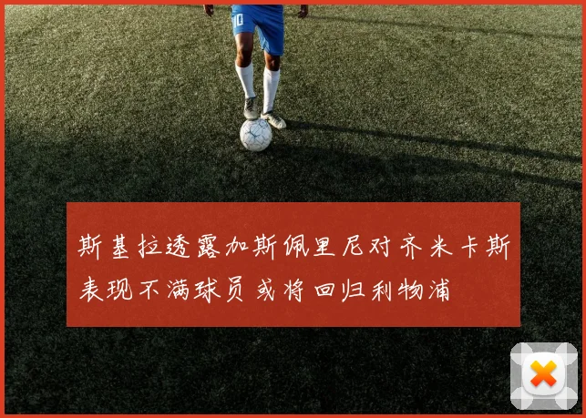 斯基拉透露加斯佩里尼对齐米卡斯表现不满球员或将回归利物浦