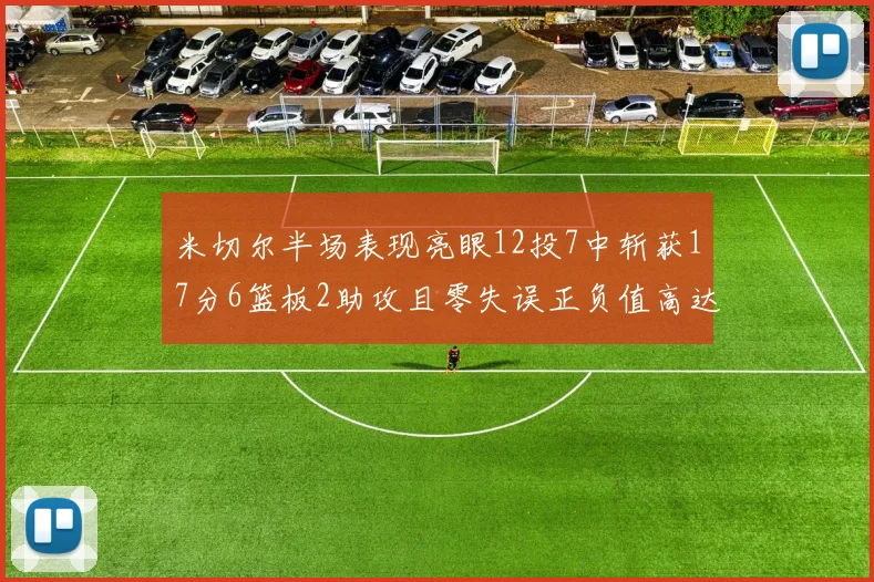 米切尔半场表现亮眼12投7中斩获17分6篮板2助攻且零失误正负值高达19