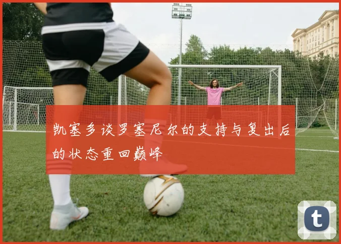 凯塞多谈罗塞尼尔的支持与复出后的状态重回巅峰