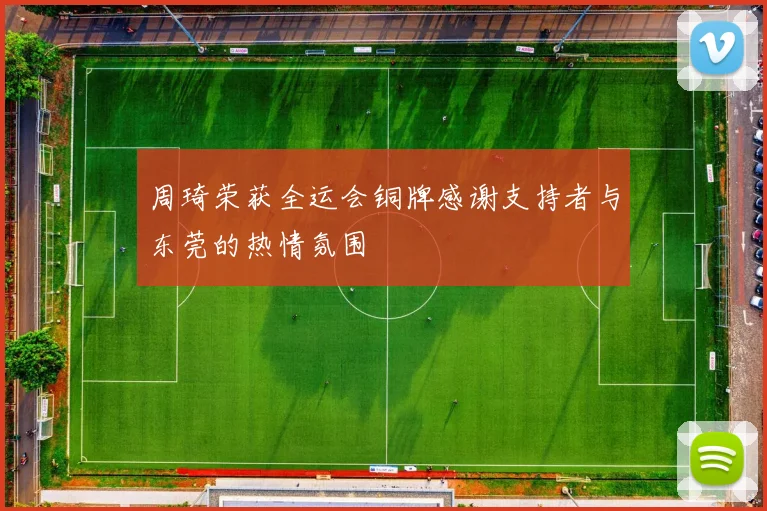 周琦荣获全运会铜牌感谢支持者与东莞的热情氛围