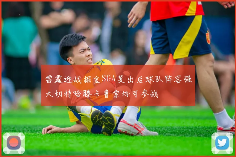 雷霆迎战掘金SGA复出后球队阵容强大切特哈滕卡鲁索均可参战