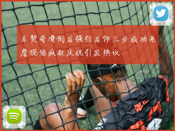 东契奇滑倒后强行后仰三分成功老詹现场疯狂庆祝引发热议