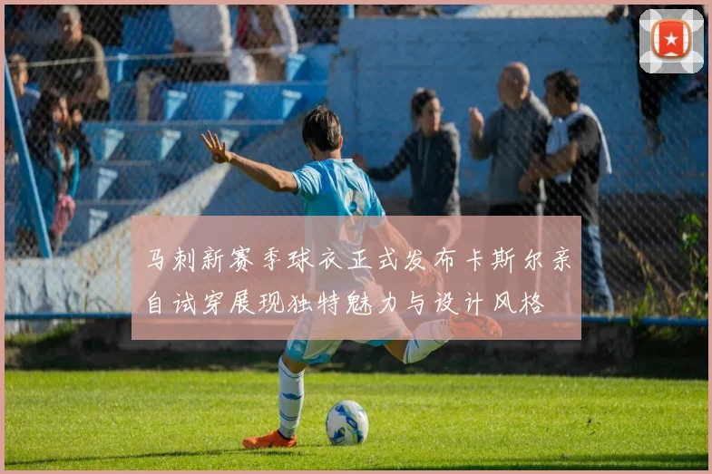 马刺新赛季球衣正式发布卡斯尔亲自试穿展现独特魅力与设计风格